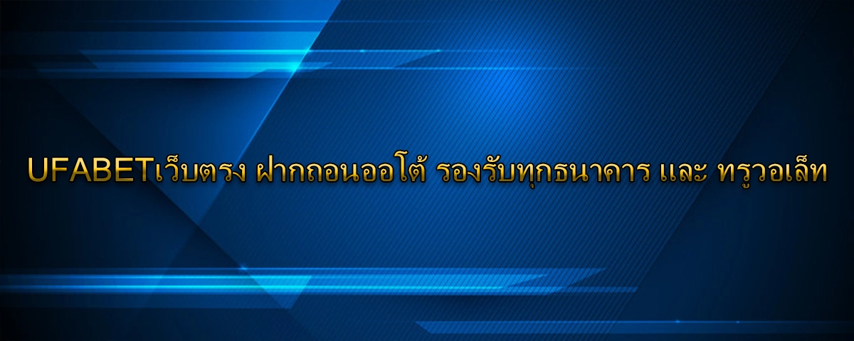UFABETเว็บตรง ฝากถอนออโต้ รองรับทุกธนาคาร และ ทรูวอเล็ท